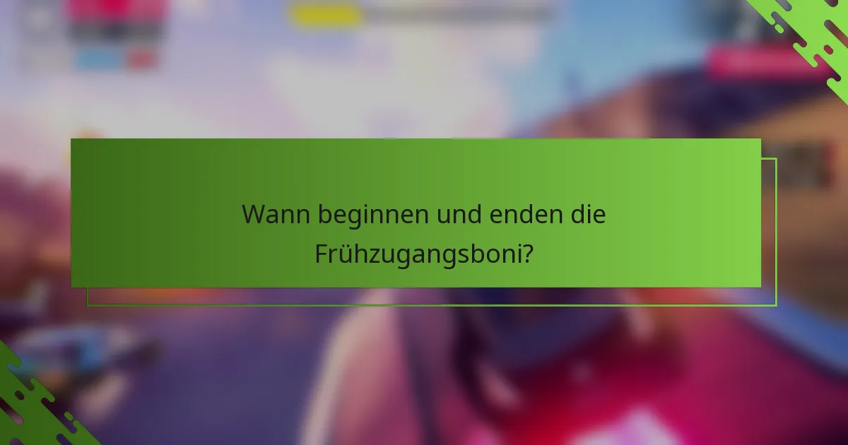 Wann beginnen und enden die Frühzugangsboni?