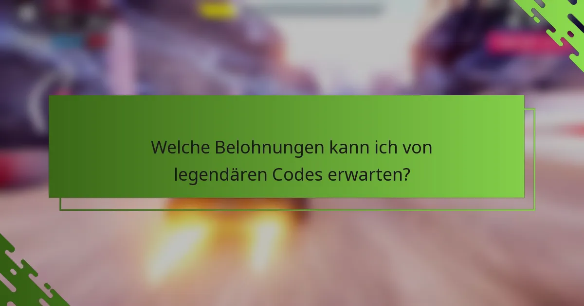 Welche Belohnungen kann ich von legendären Codes erwarten?