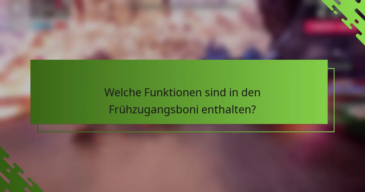 Welche Funktionen sind in den Frühzugangsboni enthalten?