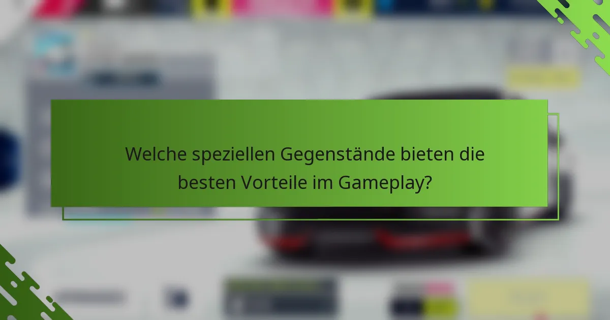 Welche speziellen Gegenstände bieten die besten Vorteile im Gameplay?