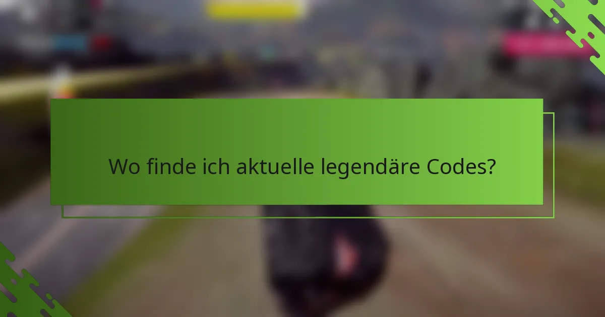 Wo finde ich aktuelle legendäre Codes?